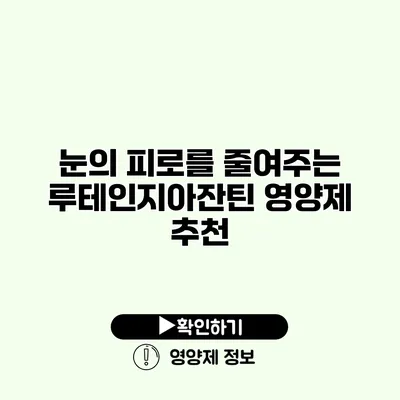 눈의 피로를 줄여주는 루테인지아잔틴 영양제 추천