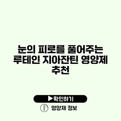 눈의 피로를 풀어주는 루테인 지아잔틴 영양제 추천