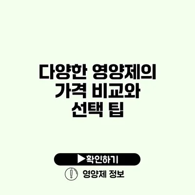 다양한 영양제의 가격 비교와 선택 팁