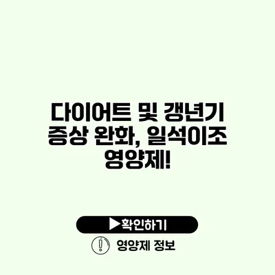 다이어트 및 갱년기 증상 완화, 일석이조 영양제!