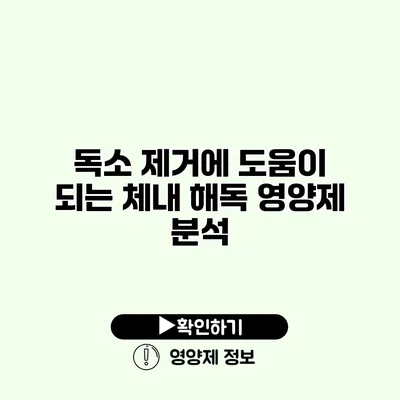 독소 제거에 도움이 되는 체내 해독 영양제 분석