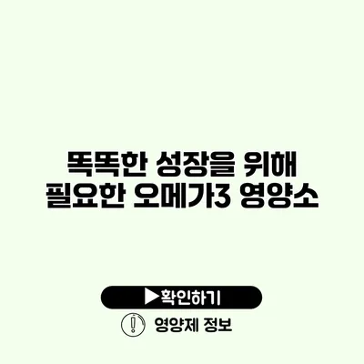 똑똑한 성장을 위해 필요한 오메가3 영양소