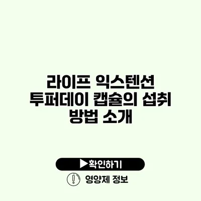 라이프 익스텐션 투퍼데이 캡슐의 섭취 방법 소개