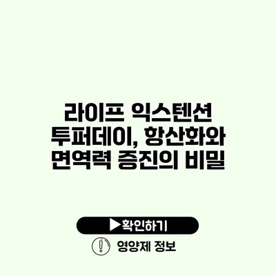 라이프 익스텐션 투퍼데이, 항산화와 면역력 증진의 비밀