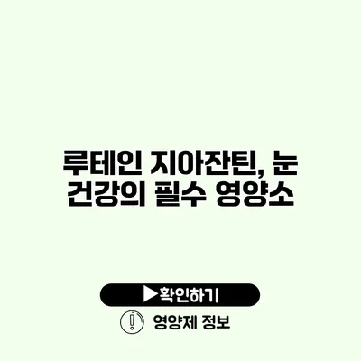 루테인 지아잔틴, 눈 건강의 필수 영양소