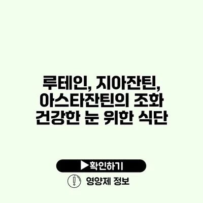 루테인, 지아잔틴, 아스타잔틴의 조화 건강한 눈 위한 식단