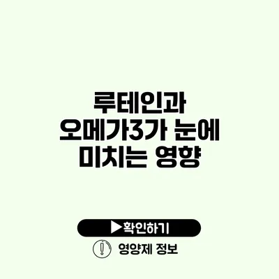 루테인과 오메가3가 눈에 미치는 영향