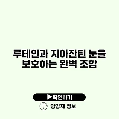 루테인과 지아잔틴 눈을 보호하는 완벽 조합