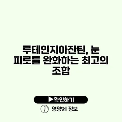 루테인지아잔틴, 눈 피로를 완화하는 최고의 조합