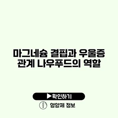 마그네슘 결핍과 우울증 관계 나우푸드의 역할