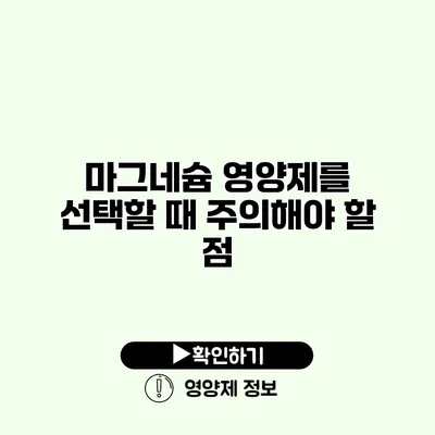 마그네슘 영양제를 선택할 때 주의해야 할 점