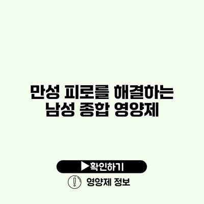 만성 피로를 해결하는 남성 종합 영양제