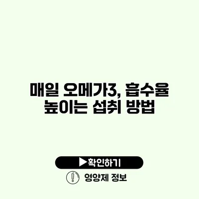 매일 오메가3, 흡수율 높이는 섭취 방법