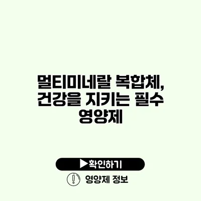 멀티미네랄 복합체, 건강을 지키는 필수 영양제