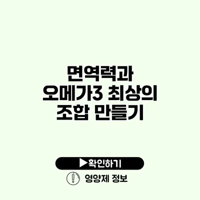 면역력과 오메가3 최상의 조합 만들기