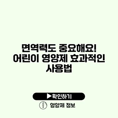 면역력도 중요해요! 어린이 영양제 효과적인 사용법