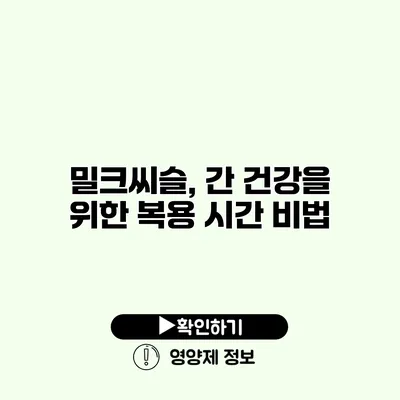 밀크씨슬, 간 건강을 위한 복용 시간 비법
