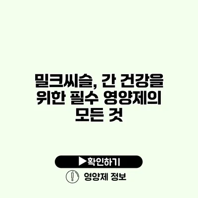 밀크씨슬, 간 건강을 위한 필수 영양제의 모든 것