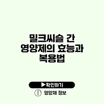 밀크씨슬 간 영양제의 효능과 복용법