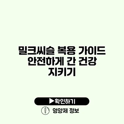 밀크씨슬 복용 가이드 안전하게 간 건강 지키기