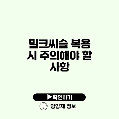 밀크씨슬 복용 시 주의해야 할 사항