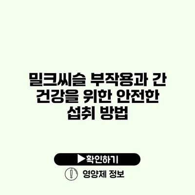 밀크씨슬 부작용과 간 건강을 위한 안전한 섭취 방법