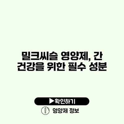 밀크씨슬 영양제, 간 건강을 위한 필수 성분