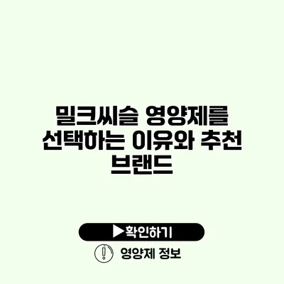 밀크씨슬 영양제를 선택하는 이유와 추천 브랜드