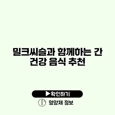 밀크씨슬과 함께하는 간 건강 음식 추천