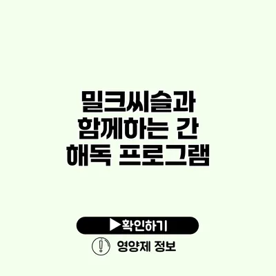 밀크씨슬과 함께하는 간 해독 프로그램