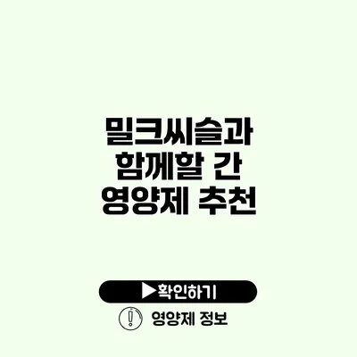 밀크씨슬과 함께할 간 영양제 추천