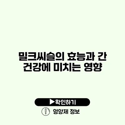 밀크씨슬의 효능과 간 건강에 미치는 영향