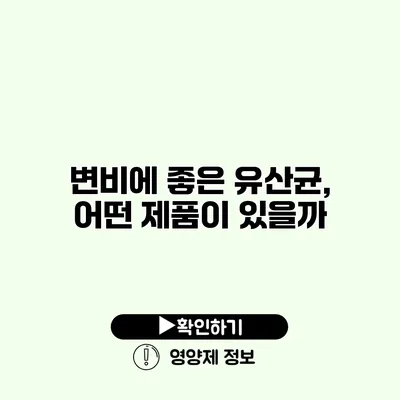 변비에 좋은 유산균, 어떤 제품이 있을까?