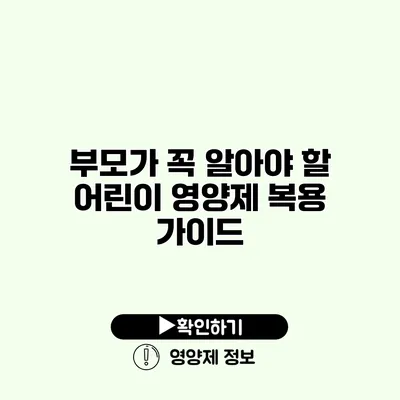 부모가 꼭 알아야 할 어린이 영양제 복용 가이드