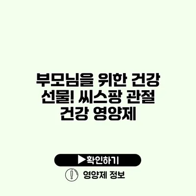 부모님을 위한 건강 선물! 씨스팡 관절 건강 영양제