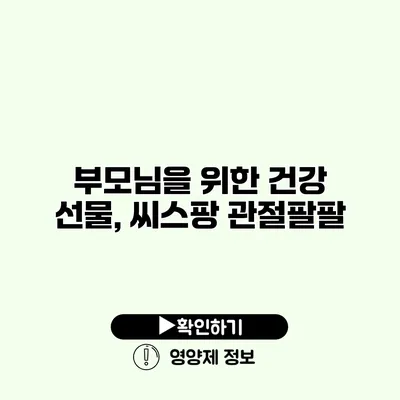 부모님을 위한 건강 선물, 씨스팡 관절팔팔