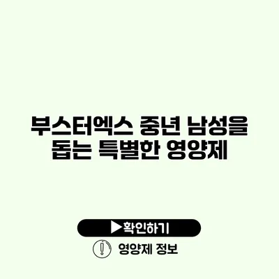 부스터엑스 중년 남성을 돕는 특별한 영양제