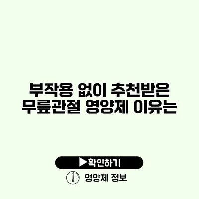 부작용 없이 추천받은 무릎관절 영양제 이유는?