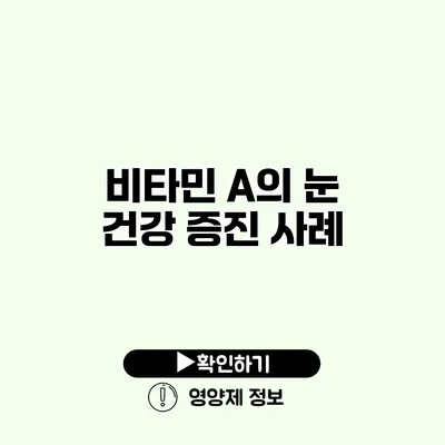 비타민 A의 눈 건강 증진 사례