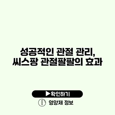 성공적인 관절 관리, 씨스팡 관절팔팔의 효과