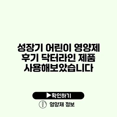 성장기 어린이 영양제 후기 닥터라인 제품 사용해보았습니다