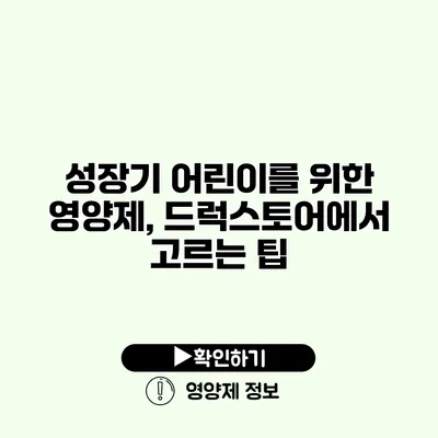 성장기 어린이를 위한 영양제, 드럭스토어에서 고르는 팁