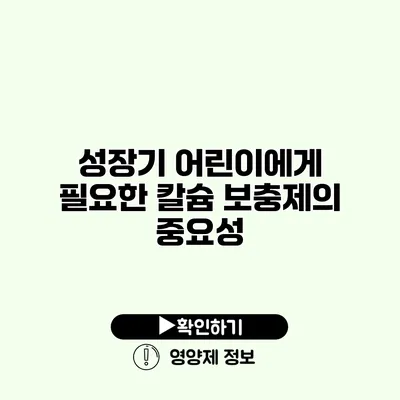 성장기 어린이에게 필요한 칼슘 보충제의 중요성