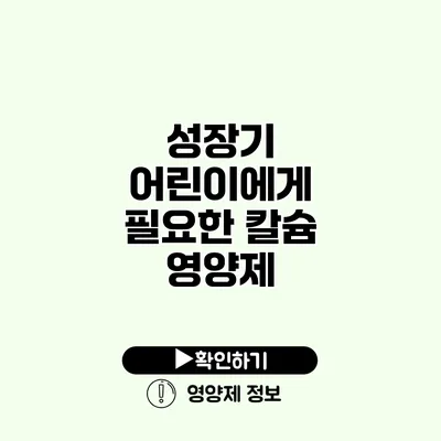 성장기 어린이에게 필요한 칼슘 영양제