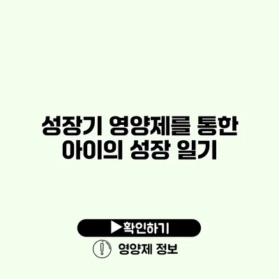 성장기 영양제를 통한 아이의 성장 일기