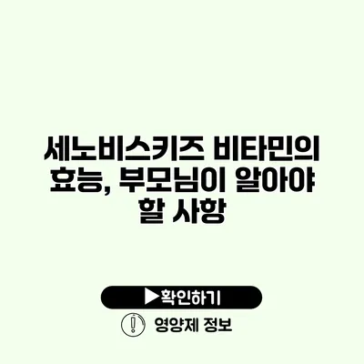 세노비스키즈 비타민의 효능, 부모님이 알아야 할 사항