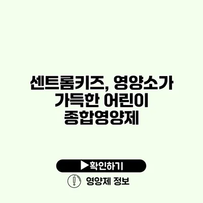 센트롬키즈, 영양소가 가득한 어린이 종합영양제