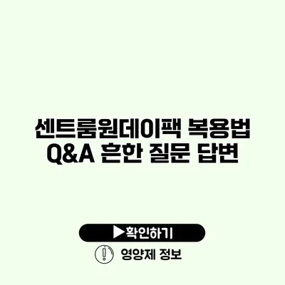 센트룸원데이팩 복용법 Q&A 흔한 질문 답변