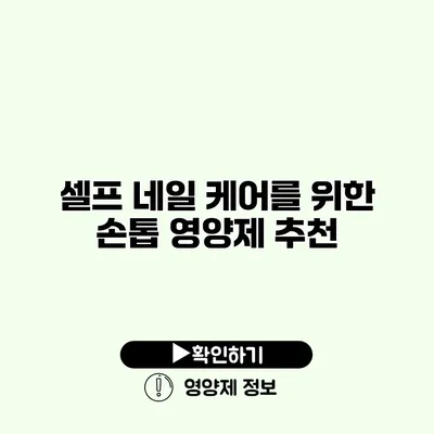 셀프 네일 케어를 위한 손톱 영양제 추천