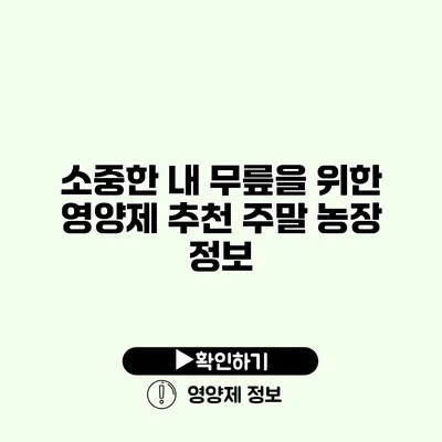 소중한 내 무릎을 위한 영양제 추천 주말 농장 정보